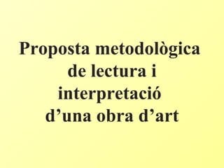 Proposta metodològica
de lectura i
interpretació
d’una obra d’art
 