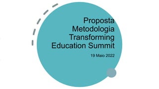 Proposta
Metodologia
Transforming
Education Summit
19 Maio 2022
 