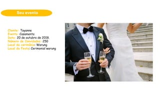 Seu evento
Cliente: Tayanne
Evento: Casamento
Data: 20 de outubro de 2018.
Número de Convidados: 250
Local da cerimônia: Warung
Local da Festa: Cerimonial warung
 
