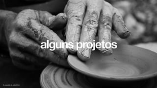 By oaspetele_de_piatra@ﬂickr
alguns projetos
 
