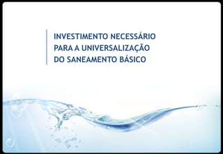 INVESTIMENTO NECESSÁRIO
PARA A UNIVERSALIZAÇÃO
DO SANEAMENTO BÁSICO




                          8
 