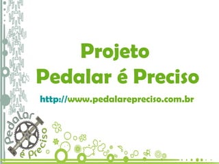 Projeto Pedalar é Preciso Projeto  Pedalar é Preciso http:// www.pedalarepreciso.com.br   