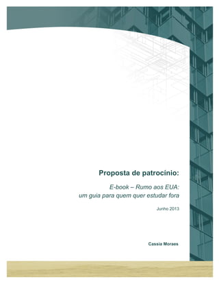 Cassia Moraes
Proposta de patrocínio:
E-book – Rumo aos EUA:
um guia para quem quer estudar fora
Junho 2013
 