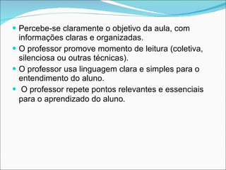 Percebe-se claramente o objetivo da aula, com informações claras e organizadas.  O professor promove momento de leitura (coletiva, silenciosa ou outras técnicas).  O professor usa linguagem clara e simples para o entendimento do aluno. O professor repete pontos relevantes e essenciais para o aprendizado do aluno .  