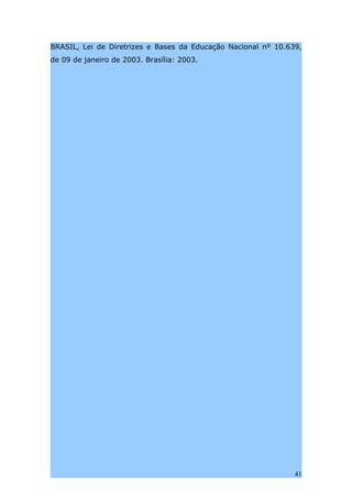 BRASIL, Lei de Diretrizes e Bases da Educação Nacional nº 10.639,
de 09 de janeiro de 2003. Brasília: 2003.




                                                               41
 