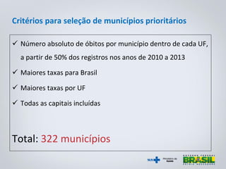 Critérios para seleção de municípios prioritários
 Número absoluto de óbitos por município dentro de cada UF,
a partir de...