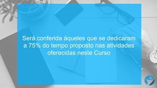 Será conferida àqueles que  se  dedicaram
a  75%  do  tempo  proposto nas atividades
oferecidas neste Curso
 