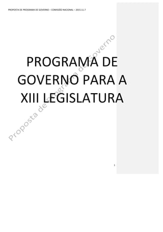 PROPOSTA	
  DE	
  PROGRAMA	
  DE	
  GOVERNO	
  –	
  COMISSÃO	
  NACIONAL	
  –	
  2015.11.7	
  
	
   1	
  
PROGRAMA	
  DE	
  
GOVERNO	
  PARA	
  A	
  
XIII	
  LEGISLATURA	
  
 