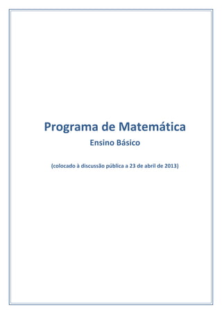 Programa de Matemática
Ensino Básico
(colocado à discussão pública a 23 de abril de 2013)
 