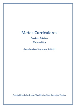 Metas Curriculares
Ensino Básico
Matemática
(homologadas a 3 de agosto de 2012)
António Bivar, Carlos Grosso, Filipe Oliveira, Maria Clementina Timóteo
 