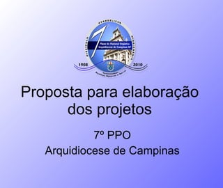 Proposta para elaboração dos projetos 7º PPO Arquidiocese de Campinas 