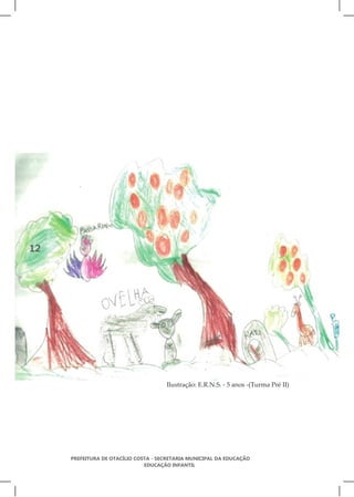 12




                                      Ilustração: E.R.N.S. - 5 anos -(Turma Pré II)




     PREFEITURA DE OTACÍLIO COSTA - SECRETARIA MUNICIPAL DA EDUCAÇÃO
                               EDUCAÇÃO INFANTIL
 