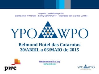 Proposta LiveMarketing PWC 
Evento anual YPO Brasil – Family Seminar 2015 – organizado pelo Capítulo Curitiba 
familyseminar2015.org 
www.ypo.org 
 