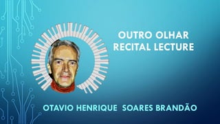 OUTRO OLHAR
RECITAL LECTURE
OTAVIO HENRIQUE SOARES BRANDÃO
 