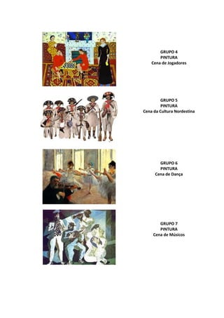 GRUPO 4
PINTURA
Cena de Jogadores
GRUPO 5
PINTURA
Cena da Cultura Nordestina
GRUPO 6
PINTURA
Cena de Dança
GRUPO 7
PINTURA
Cena de Músicos
 