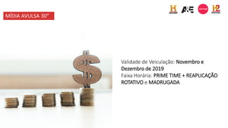 Validade de Veiculação: Novembro e
Dezembro de 2019
Faixa Horária: PRIME TIME + REAPLICAÇÃO
ROTATIVO e MADRUGADA
MÍDIA AVULSA 30”
 