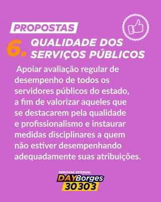 Apoiar avaliação regular de
desempenho de todos os
servidores públicos do estado,
a ﬁm de valorizar aqueles que
se destacarem pela qualidade
e proﬁssionalismo e instaurar
medidas disciplinares a quem
não es ver desempenhando
adequadamente suas atribuições.
6.QUALIDADE DOS
SERVIÇOS PÚBLICOS
 