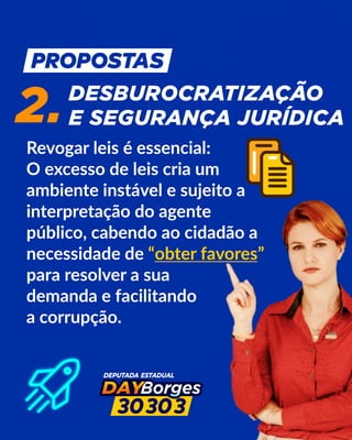 DESBUROCRATIZAÇÃO
E SEGURANÇA JURÍDICA
2.
Revogar leis é essencial:
O excesso de leis cria um
ambiente instável e sujeito a
interpretação do agente
público, cabendo ao cidadão a
necessidade de “obter favores”
para resolver a sua
demanda e facilitando
a corrupção.
 
