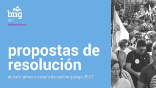 propostas de
resolución
debate sobre o estado da nación galega 2017
#UnPasoAdiante
 
