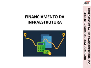 FINANCIAMENTO DA
INFRAESTRUTURA
PROPOSTASPARAUMTRANSPORTEPÚBLICO
EFICIENTE,BARATOECOMQUALIDADE
 