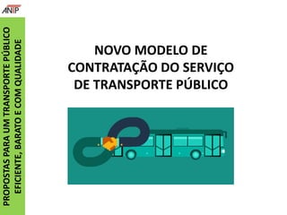 NOVO MODELO DE
CONTRATAÇÃO DO SERVIÇO
DE TRANSPORTE PÚBLICO
PROPOSTASPARAUMTRANSPORTEPÚBLICO
EFICIENTE,BARATOECOMQUALIDADE
 