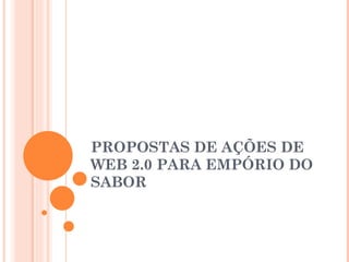 PROPOSTAS DE AÇÕES DE WEB 2.0 PARA EMPÓRIO DO SABOR 