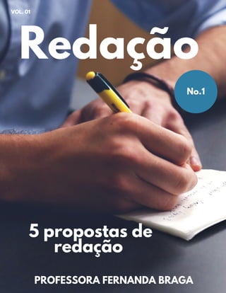 Redação
5 propostas de
redação
PROFESSORA FERNANDA BRAGA
VOL. 01
No.1
 