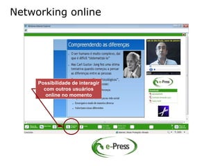 Networking online




     Possibilidade de interagir
       com outros usuários
        online no momento
 
