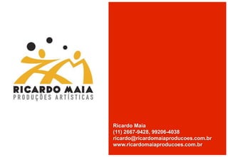 Ricardo Maia
(11) 2667-9428, 99206-4038
ricardo@ricardomaiaproducoes.com.br
www.ricardomaiaproducoes.com.br
 