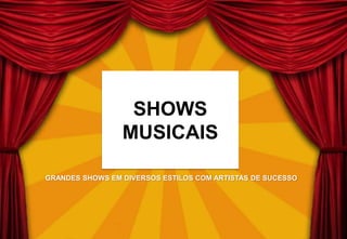GRANDES SHOWS EM DIVERSOS ESTILOS COM ARTISTAS DE SUCESSO
SHOWS
MUSICAIS
 