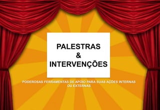 PODEROSAS FERRAMENTAS DE APOIO PARA SUAS AÇÕES INTERNAS
OU EXTERNAS
PALESTRAS
&
INTERVENÇÕES
 
