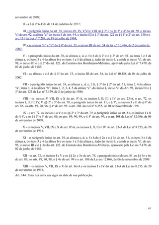 novembro de 2009;
II - a Lei nº 6.450, de 14 de outubro de 1977;
III - parágrafo único do art. 38, incisos III, IV, V,VI e VIII do § 2º e os §§ 3º e 4º do art. 50, o inciso
VI do art. 92, a alínea "c" do inciso I do Art. 94, o inciso III e § 3º do art. 122 os §§ 1º e 2º do art. 130 e o
art. 131 da Lei nº 7.289, de 18 de julho de 1984;
IV - as alíneas “c” e “d” do § 4º do art. 33, o inciso III do art. 34 da lei n.º 10.486, de 2 de junho de
2002;
V - o parágrafo único do art. 38, as alíneas c, d, e, f e h do § 2º e o § 3º do art. 51, os itens 3 e 4 da
alínea a, os itens 3 e 4 da alínea b e os itens 1 a 5 da alínea c, tudo do inciso I, e ainda o inciso VI, do art.
93, o inciso III e o § 3º do art. 123, do Estatuto dos Bombeiros-Militares, aprovado pela Lei nº 7.479, de
02 de junho de 1986;
VI - as alíneas c e d do § 4º do art. 33, o inciso III do art. 34, da Lei nº 10.486, de 04 de julho de
2002.
VII - o parágrafo único do art. 38, as alíneas c, d, e, f, h, § 3º do § 2º do art. 51, itens 3, 4 da alínea
“a”, itens 3, 4 da alínea “b”, itens 1, 2, 3, 4, 5 da alínea “c”, do inciso I, inciso VI do Art. 93, inciso III e §
3º do art. 123 da Lei nº 7.479, de 2 de junho de 1986.
VIII - os incisos V, VII, IX e X do art. 8º-A, os incisos I, II, III e IV do art. 23-A, o art. 72, os
incisos I, II, III, IV, V, §§ 2º e 3º do art. 79, o parágrafo único do art. 81, o § 5º, os incisos I e II do § 6º do
art. 86, os arts. 89, 90, 98, § 4º do art. 99, o art. 108, da Lei nº 8.255, de 20 de novembro de 1991.
IX - o art. 72, os incisos I a V e os §§ 2º e 3º do art. 79, o parágrafo único do art. 81, os incisos I e II
do § 6º, e os §§ 5º e 6º do art. 86, os arts. 89, 90, 98, o § 4º do art. 99, e o art. 108 da Lei nº 12.086, de 06
de novembro de 2009.
X - os incisos V, VII, IX e X do art. 8º-A, os incisos I, II, III e IV do art. 23-A da Lei nº 8.255, de 20
de novembro de 1991.
XI – o parágrafo único do art. 38, as alíneas c, d, e, f e h do § 2o e o § 3o do art. 51, os itens 3 e 4 da
alínea a, os itens 3 e 4 da alínea b e os itens 1 a 5 da alínea c, tudo do inciso I, e ainda o inciso VI, do art.
93, o inciso III e o § 3o do art. 123, do Estatuto dos Bombeiros-Militares, aprovado pela Lei no 7.479, de
02 de junho de 1986;
XII – o art. 72, os incisos I a V e os §§ 2o e 3o do art. 79, o parágrafo único do art. 81, os §§ 5o e 6o
do art. 86, os arts. 89, 90, 98, o § 4o do art. 99 e o art. 108 da Lei no 12.086, de 06 de novembro de 2009.
XIII – os incisos V, VII, IX e X do art. 8o-A e os incisos I a IV do art. 23-A da Lei no 8.255, de 20
de novembro de 1991.
Art. 144. Esta Lei entra em vigor na data de sua publicação.
63
 