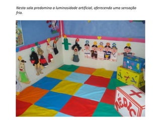 Nesta sala predomina a luminosidade artificial, oferecendo uma sensação 
fria. 
 