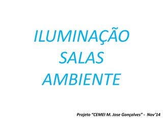 ILUMINAÇÃO 
SALAS 
AMBIENTE 
Projeto “CEMEI M. Jose Gonçalves” - Nov’14 
 