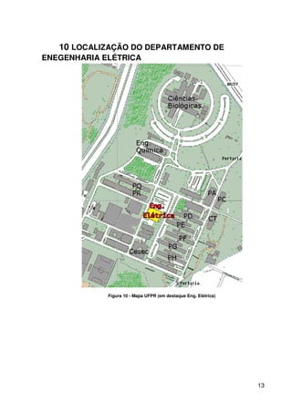 13
10 LOCALIZAÇÃO DO DEPARTAMENTO DE
ENEGENHARIA ELÉTRICA
Figura 10 - Mapa UFPR (em destaque Eng. Elétrica)
 