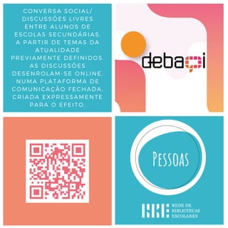 CONVERSA SOCIAL/
DISCUSSÕES LIVRES
ENTRE ALUNOS DE
ESCOLAS SECUNDÁRIAS,
A PARTIR DE TEMAS DA
ATUALIDADE
PREVIAMENTE DEFINIDOS.
AS DISCUSSÕES
DESENROLAM-SE ONLINE,
NUMA PLATAFORMA DE
COMUNICAÇÃO FECHADA,
CRIADA EXPRESSAMENTE
PARA O EFEITO.
 