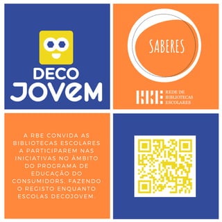 A RBE CONVIDA AS
BIBLIOTECAS ESCOLARES
A PARTICIPAREM NAS
INICIATIVAS NO ÂMBITO
DO PROGRAMA DE
EDUCAÇÃO DO
CONSUMIDORS, FAZENDO
O REGISTO ENQUANTO
ESCOLAS DECOJOVEM.
 