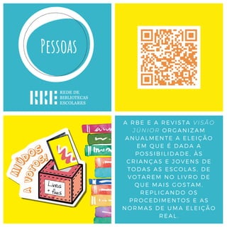A RBE E A REVISTA VISÃO
JÚNIOR ORGANIZAM
ANUALMENTE A ELEIÇÃO
EM QUE É DADA A
POSSIBILIDADE, ÀS
CRIANÇAS E JOVENS DE
TODAS AS ESCOLAS, DE
VOTAREM NO LIVRO DE
QUE MAIS GOSTAM,
REPLICANDO OS
PROCEDIMENTOS E AS
NORMAS DE UMA ELEIÇÃO
REAL.
 