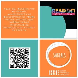 READ ON – READING FOR
ENJOYMENT,
ACHIEVEMENT AND
DEVELOPMENT OF YOUNG
PEOPLE: PROJETO QUE
AGREGA VÁRIAS
INICIATIVAS DE
PROMOÇÃO DA LEITURA E
DA ESCRITA.
 