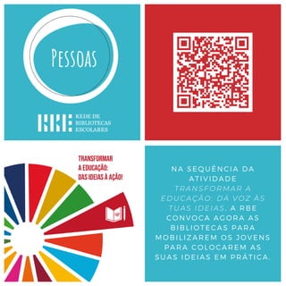NA SEQUÊNCIA DA
ATIVIDADE
TRANSFORMAR A
EDUCAÇÃO: DÁ VOZ ÀS
TUAS IDEIAS, A RBE
CONVOCA AGORA AS
BIBLIOTECAS PARA
MOBILIZAREM OS JOVENS
PARA COLOCAREM AS
SUAS IDEIAS EM PRÁTICA.
 