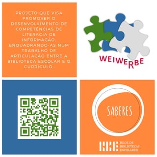 PROJETO QUE VISA
PROMOVER O
DESENVOLVIMENTO DE
COMPETÊNCIAS DE
LITERACIA DE
INFORMAÇÃO,
ENQUADRANDO-AS NUM
TRABALHO DE
ARTICULAÇÃO ENTRE A
BIBLIOTECA ESCOLAR E O
CURRÍCULO.
 