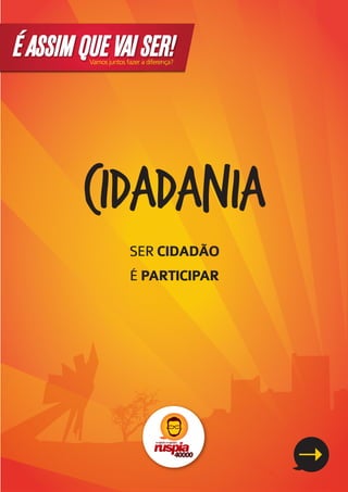 É ASSIM QUE VAI SER!
         Vamos juntos fazer a diferença?




        cidadania
                       SER CIDADÃO
                       É PARTICIPAR
 