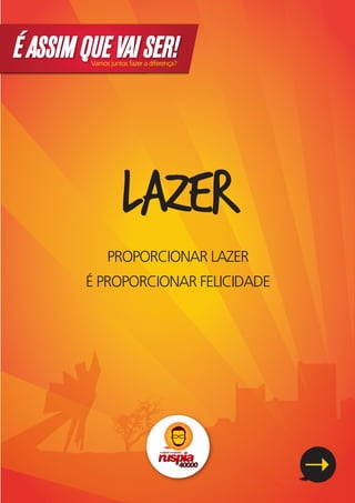 É ASSIM QUE VAI SER!
         Vamos juntos fazer a diferença?




                   LAZER
              PROPORCIONAR LAZER
        É PROPORCIONAR FELICIDADE
 