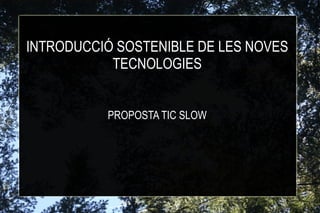 INTRODUCCIÓ SOSTENIBLE DE LES NOVES TECNOLOGIES PROPOSTA TIC SLOW 