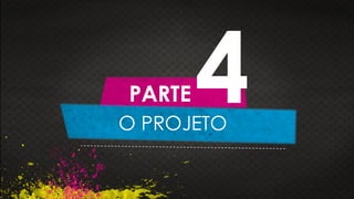 O PROJETO
PARTE 4
 