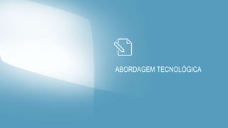 ABORDAGEM TECNOLÓGICA
 