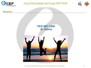 Resposta




                            “YES WE CAN”
                               (B. Obama)




           Curso Actividades de Grupo CEF®/FGP (Aeróbica e Localizada)   17
 