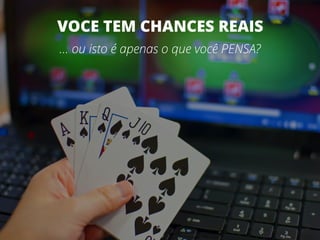 … ou isto é apenas o que você PENSA?
VOCE TEM CHANCES REAIS
 