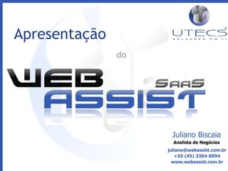 Juliano Biscaia Analista de Negócios [email_address] +55 (45) 3304-8094 www.webassist.com.br Apresentação  do 