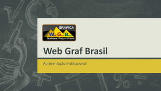 Web Graf Brasil
Apresentação Institucional
 